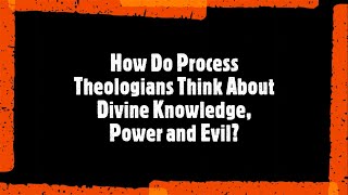 How Do Process Theologians Think About Divine Knowledge, Power and Evil?