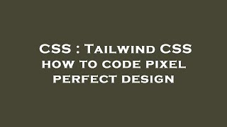 CSS : Tailwind CSS how to code pixel perfect design