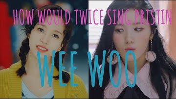 How would Twice sing Pristin- "Wee Woo"