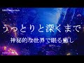 うっとりと深い眠り 神秘的な睡眠導入音楽｜ヒーリングミュージック ソルフェジオ周波数528Hz｜リラクゼーション 寝落ち 睡眠BGM