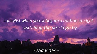 a playlist when you sitting on a rooftop at night watching the world go by | sad edit audios