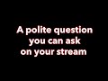 A polite question you can ask on stream