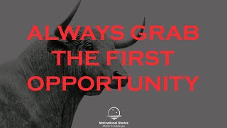 ALWAYS GRAB THE FIRST OPPORTUNITY