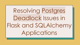 Resolving Postgres Deadlock Issues in Flask and SQLAlchemy Applications