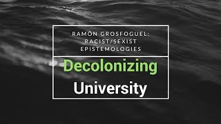 Grosfoguel: Decolonizing the University(Racist/Sexist Epistemologies, 4 Genocides)