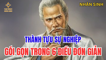 Nhân sinh: THÀNH TỰU SỰ NGHIỆP Của Đời Người GÓI GỌN TRONG 6 ĐIỀU