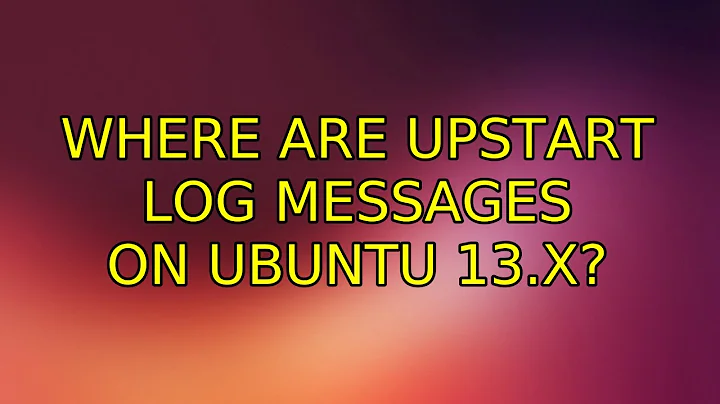 Ubuntu: Where are Upstart log messages on Ubuntu 13.X? (2 Solutions!!)