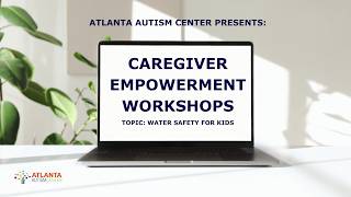 Atlanta Autism Center Caregiver Empowerment Workshop Series | Topic: Water Safety for Kids