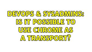 Famous DevOps & SysAdmins: Is it possible to use Chrome as a transport? Profile