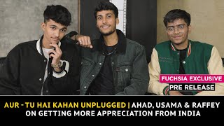 Aur - Tu Hai Kahan Unplugged | Ahad, Usama & Raffey On Getting More Appreciation From India | Pre