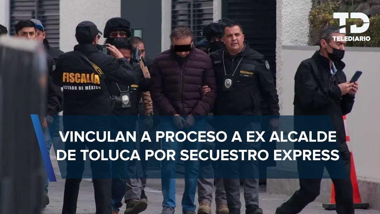 Ex alcalde de Toluca es vinculado a proceso por secuestro exprés ...
