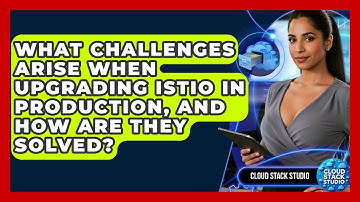 What Challenges Arise When Upgrading Istio In Production, And How Are They Solved?