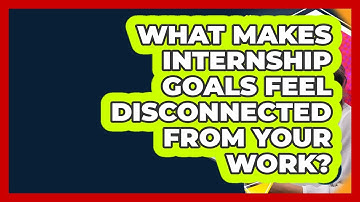 What Makes Internship Goals Feel Disconnected From Your Work? - Internship Hero
