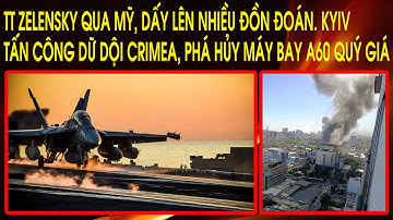 TT Zelensky qua Mỹ, dấy lên nhiều đồn đoán. Kyiv tấn công dữ dội Crimea, phá hủy máy bay A60 quý giá