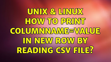 Unix & Linux: How to print columnName=Value in new row by reading CSV file? (3 Solutions!!)