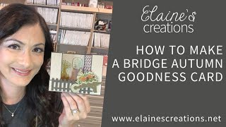 How to Make a Bridge Autumn Goodness Card! Elaine's Creations Stampin' Up!