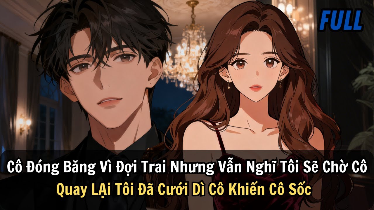 FULL |Cô Đóng Băng Vì Đợi Trai Nhưng Vẫn Nghĩ Tôi Sẽ Chờ Cô. Quay LẠi Tôi Đã Cưới Dì Cô Khiến Cô Sốc