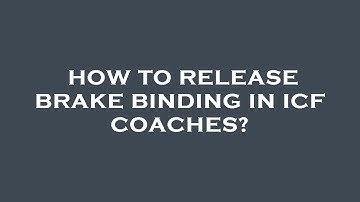 How to release brake binding in icf coaches?