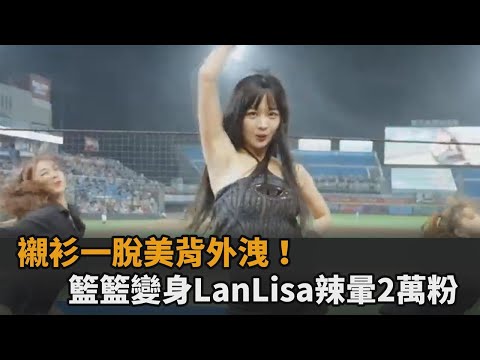 襯衫一脫美背全外洩！籃籃限定變身「LanLisa」辣暈2萬粉：戀愛惹－全民話燒