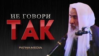 НЕ ГОВОРИ ТАКИЕ СЛОВА! | Шейх ибн Усеймин