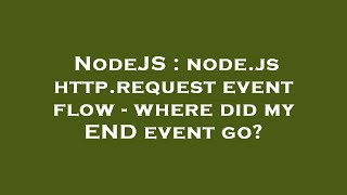 NodeJS : node.js http.request event flow - where did my END event go?