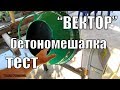 БЕТОНОМЕШАЛКА"ВЕКТОР".ПЕРВЫЙ ЗАМЕС БЕТОНА.РЕАЛЬНЫЕ СПОСОБНОСТИ.