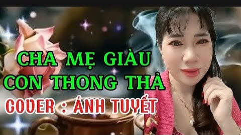 NHẠC- CHA MẸ GIÀU CON THÔNG THẢ -COVER ÁNH TUYẾT