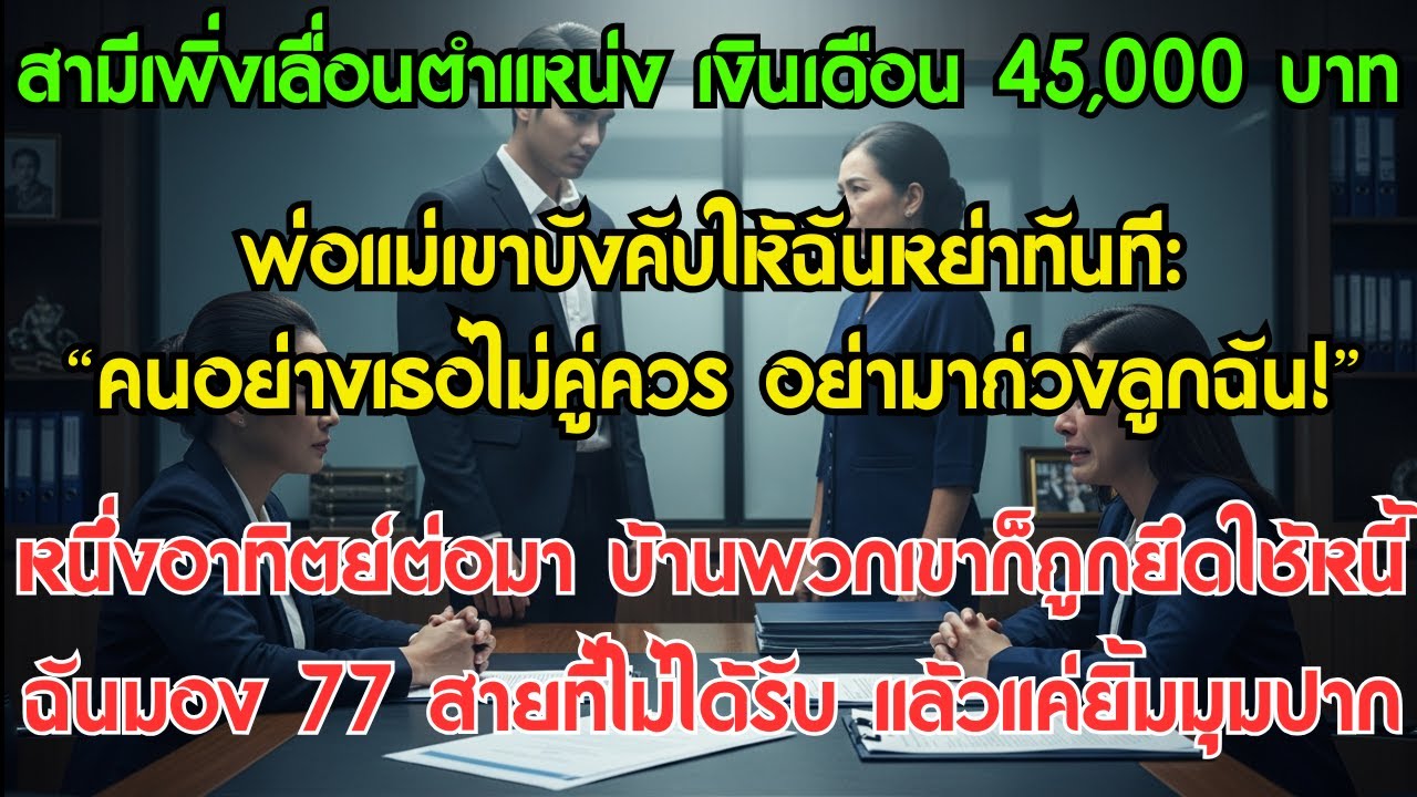 สามีเพิ่งเลื่อนตำแหน่ง เงินเดือน 45,000 บาท พ่อแม่เขาบังคับให้ฉันหย่าทันที: “คนอย่างเธอไม่คู่ควร...