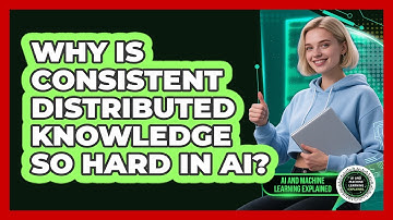 Why Is Consistent Distributed Knowledge So Hard In AI? - AI and Machine Learning Explained