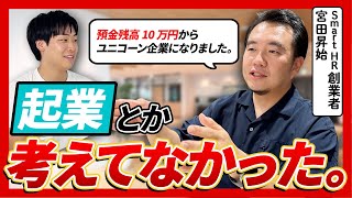 【全財産10万円→ユニコーン企業】SmartHR創業者にリアルな経営体験談を聞いたら想像以上に等身大だった |宮田昇始