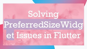 Solving PreferredSizeWidget Issues in Flutter