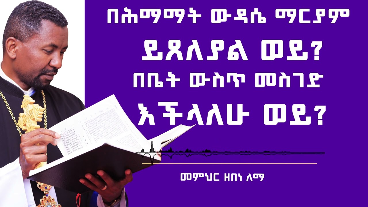 በሕማማት ውዳሴ ማርያም ይጸለያል ወይ በቤት ውስጥ መስገድ እችላለሁ ወይ  |  መምህር ዘበነ ለማ