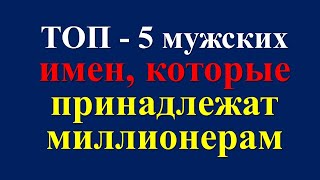 ТОП - 5 мужских имен, которые принадлежат миллионерам