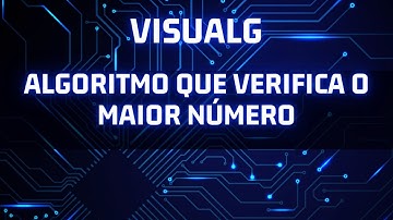 Algoritmo que verifica o maior número no Visualg - Lógica de programação