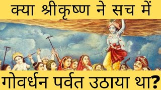 क्या श्रीकृष्ण ने सच में गोवर्धन को उठाया था ? Did Shri Krishna Really lift Govardhan mountain ?