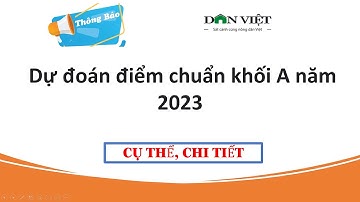 Dự đoán điểm chuẩn khối A năm 2023| Thông tin tuyển sinh 2023