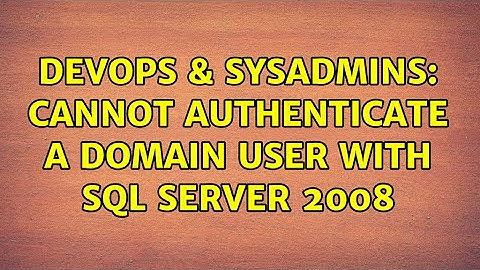 DevOps & SysAdmins: Cannot authenticate a domain user with SQL Server 2008 (3 Solutions!!)