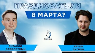 Праздновать ли 8 марта? Виталий Заболотный и Артем Зуглов