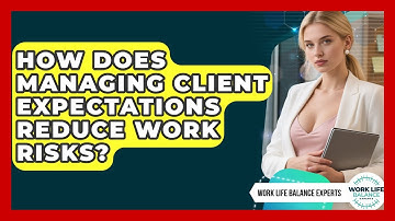How Does Managing Client Expectations Reduce Work Risks? - Work Life Balance Experts