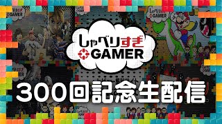 しゃべりすぎGAMER 300回記念 生放送