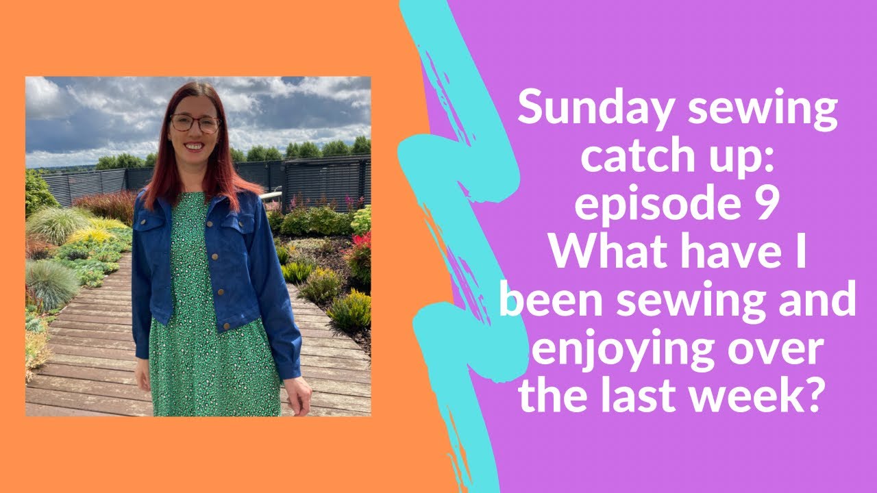 Sunday sewing catch up: episode 9. What have I been sewing and enjoying over the last week?