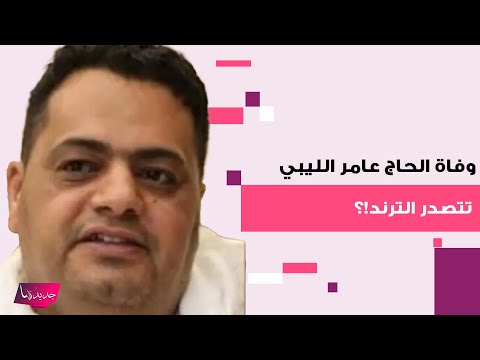 وفاة الحاج عامر الليبي تتصدر الترند وتصدم الجمهور اليكم تفاصيل ما حدث معه