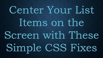 Center Your List Items on the Screen with These Simple CSS Fixes