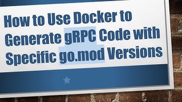 How to Use Docker to Generate gRPC Code with Specific go.mod Versions