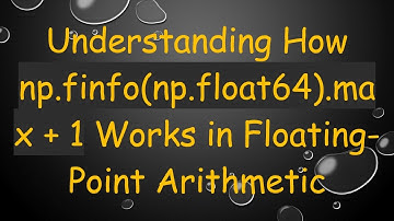 Understanding How np.finfo(np.float64).max + 1 Works in Floating-Point Arithmetic