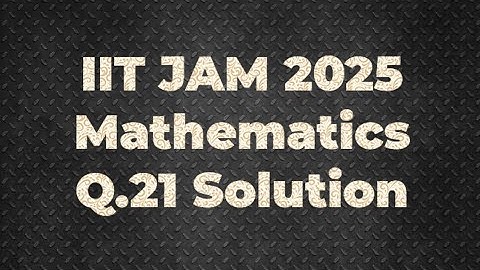 IIT JAM 2025 Mathematics Solution | Q.21 | Maths with IITIANS