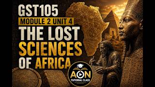 GST105 MODULE 2 UNIT 4 THE LOST SCIENCES OF AFRICA
