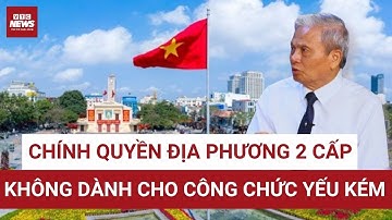 Nguyên Bộ trưởng Lê Doãn Hợp: Chính quyền 2 cấp không dành cho công chức yếu kém, dễ bị thao túng