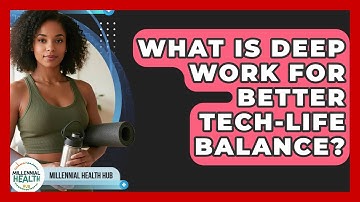 What Is Deep Work For Better Tech-Life Balance? - Millennial Health Hub