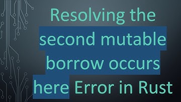 Resolving the second mutable borrow occurs here Error in Rust